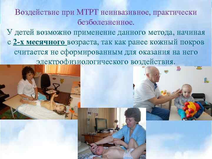 Воздействие при МТРТ неинвазивное, практически безболезненное. У детей возможно применение данного метода, начиная с