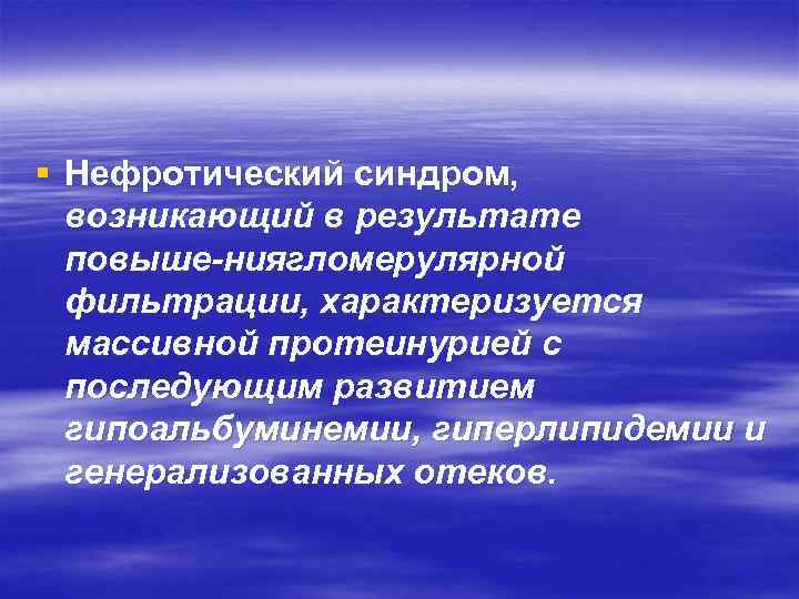 § Нефротический синдром, возникающий в результате повыше ниягломерулярной фильтрации, характеризуется массивной протеинурией с последующим