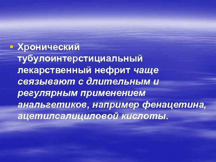§ Хронический тубулоинтерстициальный лекарственный нефрит чаще связывают с длительным и регулярным применением анальгетиков, например
