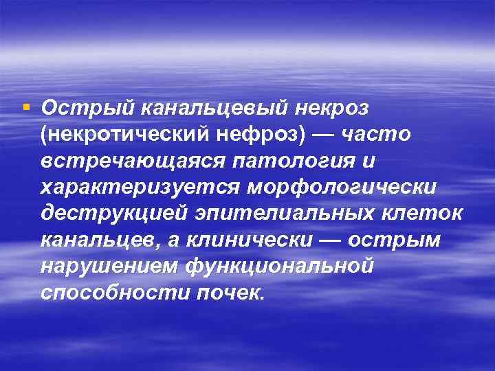 § Острый канальцевый некроз (некротический нефроз) — часто встречающаяся патология и характеризуется морфологически деструкцией