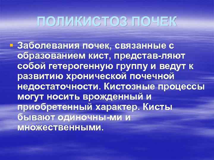 ПОЛИКИСТОЗ ПОЧЕК § Заболевания почек, связанные с образованием кист, представ ляют собой гетерогенную группу