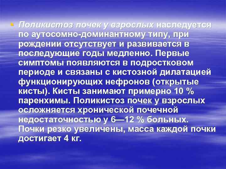 § Поликистоз почек у взрослых наследуется по аутосомно доминантному типу, при рождении отсутствует и