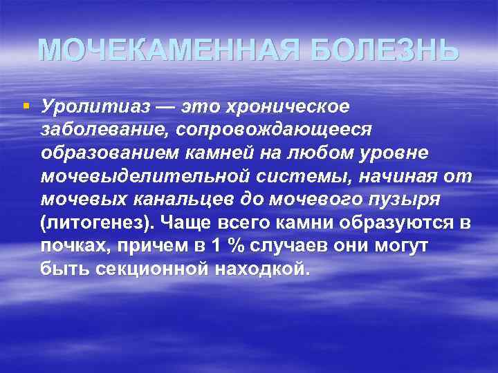 МОЧЕКАМЕННАЯ БОЛЕЗНЬ § Уролитиаз — это хроническое заболевание, сопровождающееся образованием камней на любом уровне