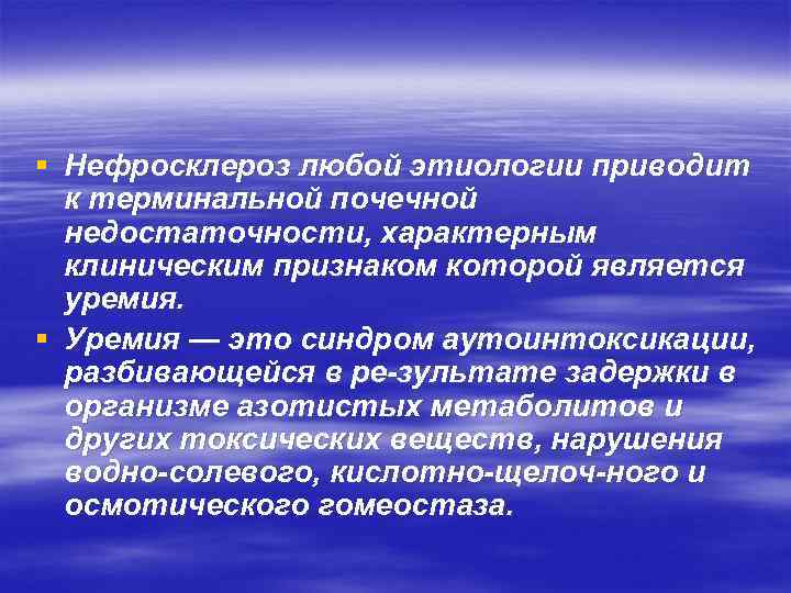 § Нефросклероз любой этиологии приводит к терминальной почечной недостаточности, характерным клиническим признаком которой является