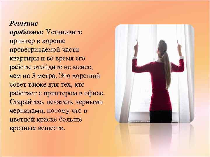 Решение проблемы: Установите принтер в хорошо проветриваемой части квартиры и во время его работы