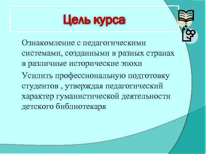 Цель курса Ознакомление с педагогическими системами, созданными в разных странах в различные исторические эпохи