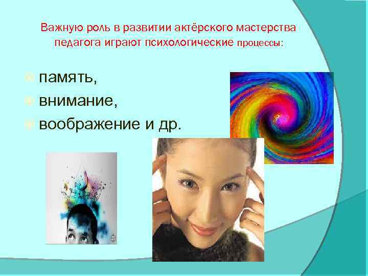 Важную роль в развитии актёрского мастерства педагога играют психологические процессы: память, внимание, воображение и