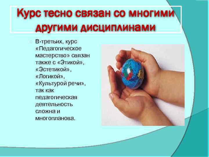 Курс тесно связан со многими другими дисциплинами ○ В-третьих, курс «Педагогическое мастерство» связан также