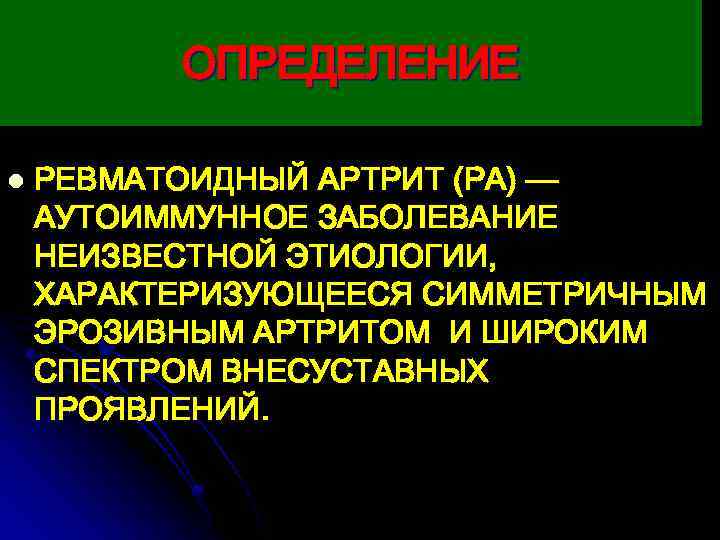ОПРЕДЕЛЕНИЕ l РЕВМАТОИДНЫЙ АРТРИТ (РА) — АУТОИММУННОЕ ЗАБОЛЕВАНИЕ НЕИЗВЕСТНОЙ ЭТИОЛОГИИ, ХАРАКТЕРИЗУЮЩЕЕСЯ СИММЕТРИЧНЫМ ЭРОЗИВНЫМ АРТРИТОМ
