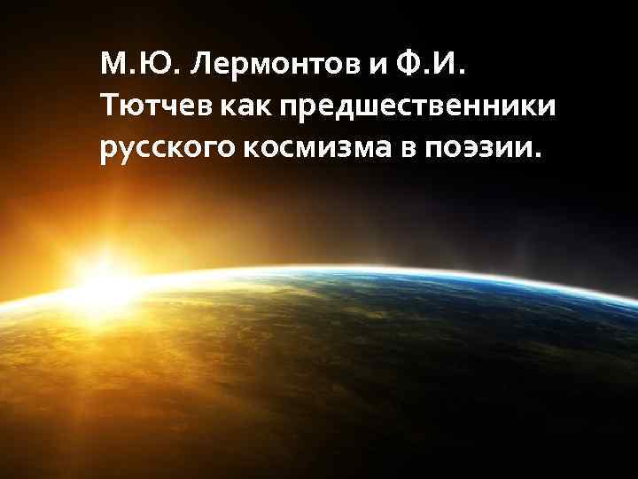 М. Ю. Лермонтов и Ф. И. Тютчев как предшественники русского космизма в поэзии. 