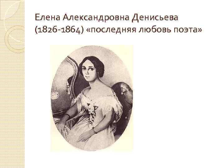 История любви тютчева кратко. Елена Денисьева и Тютчев. Елена Александровна Денисьева (1826 – 1864). Елена Денисова Тютчев. Е А Денисьева и Тютчев.