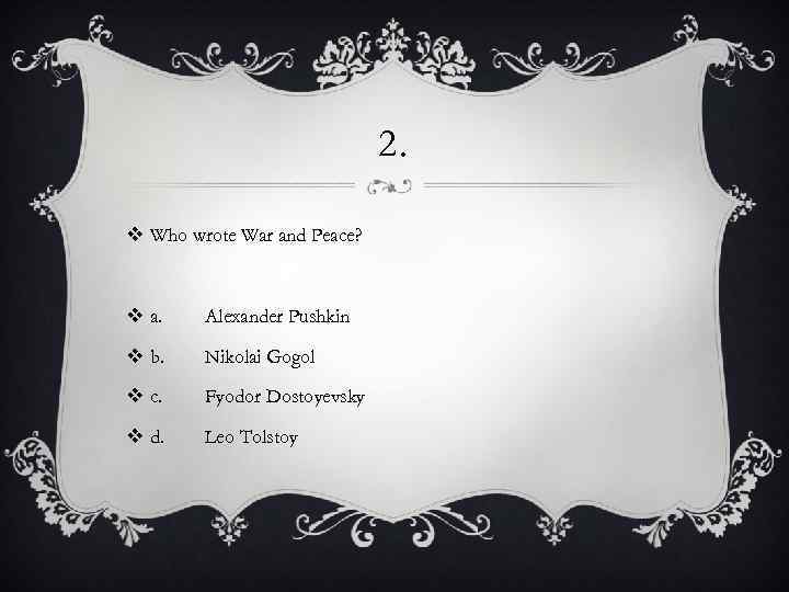 2. v Who wrote War and Peace? v a. Alexander Pushkin v b. Nikolai