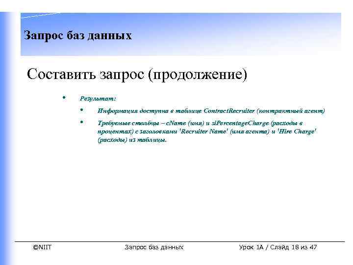 Запрос баз данных Составить запрос (продолжение) • Результат: • • ©NIIT Информация доступна в