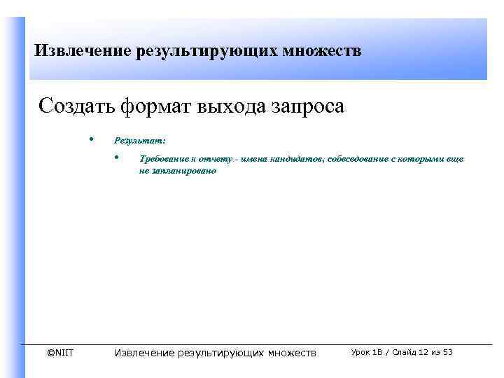 Извлечение результирующих множеств Создать формат выхода запроса • Результат: • ©NIIT Требование к отчету