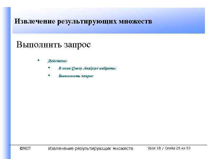 Извлечение результирующих множеств Выполнить запрос • Действие: • • ©NIIT В окне Query Analyzer