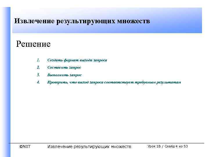 Извлечение результирующих множеств Решение 1. 2. Составить запрос 3. Выполнить запрос 4. ©NIIT Создать