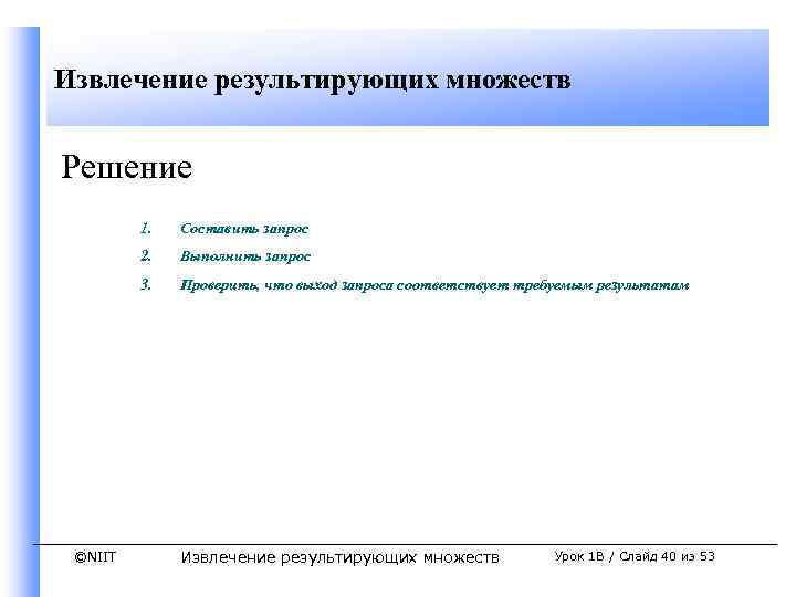 Извлечение результирующих множеств Решение 1. 2. Выполнить запрос 3. ©NIIT Составить запрос Проверить, что