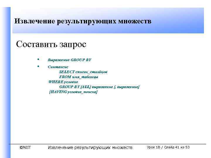Извлечение результирующих множеств Составить запрос • • ©NIIT Выражение GROUP BY Синтаксис SELECT список_столбцов