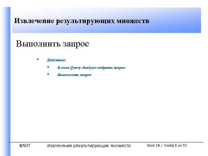 Извлечение результирующих множеств Выполнить запрос • Действие: • • ©NIIT В окне Query Analyzer