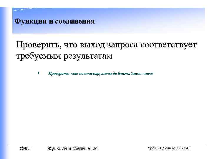 Функции и соединения Проверить, что выход запроса соответствует требуемым результатам • ©NIIT Проверить, что
