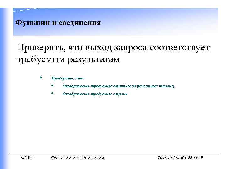 Функции и соединения Проверить, что выход запроса соответствует требуемым результатам • Проверить, что: •