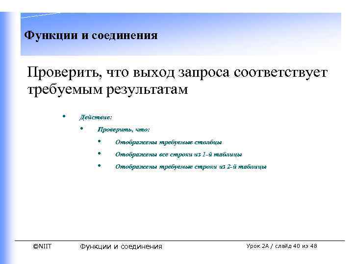 Функции и соединения Проверить, что выход запроса соответствует требуемым результатам • Действие: • Проверить,