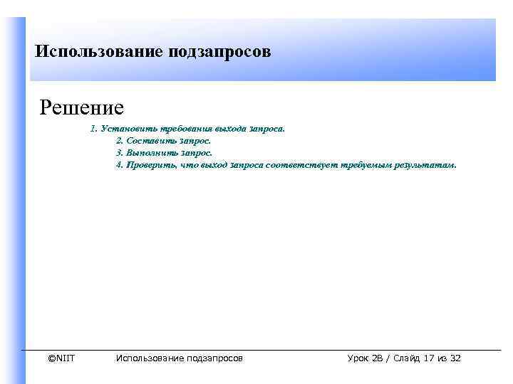 Использование подзапросов Решение 1. Установить требования выхода запроса. 2. Составить запрос. 3. Выполнить запрос.