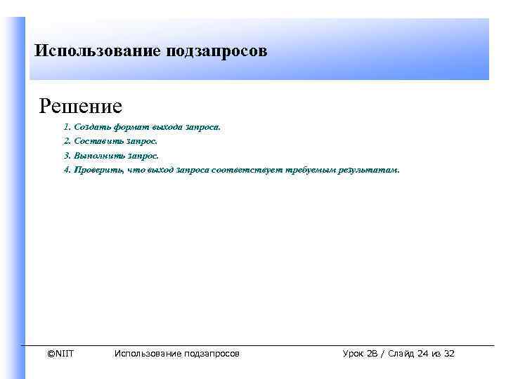 Использование подзапросов Решение 1. Создать формат выхода запроса. 2. Составить запрос. 3. Выполнить запрос.