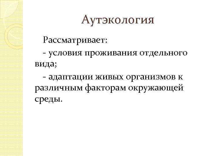 Аутэкология Рассматривает: - условия проживания отдельного вида; - адаптации живых организмов к различным факторам