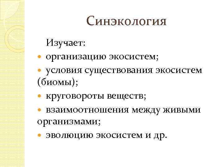 Синэкология Изучает: организацию экосистем; условия существования экосистем (биомы); круговороты веществ; взаимоотношения между живыми организмами;