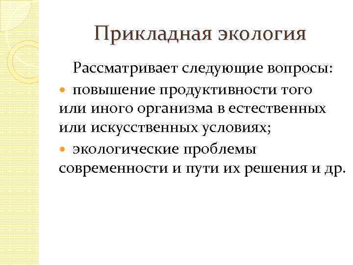 Прикладная экология Рассматривает следующие вопросы: повышение продуктивности того или иного организма в естественных или