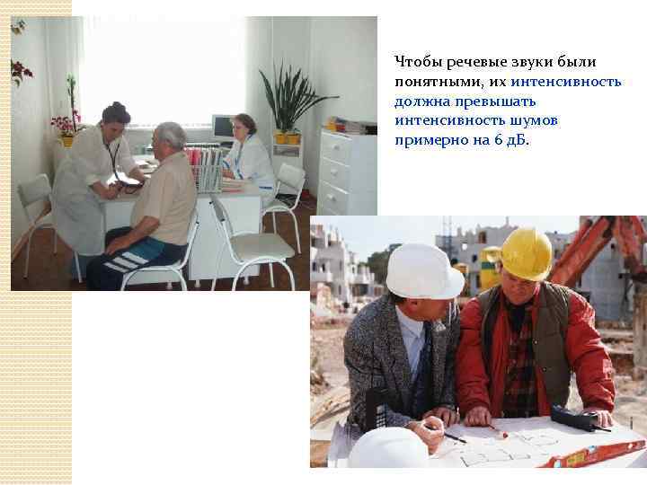 Чтобы речевые звуки были понятными, их интенсивность должна превышать интенсивность шумов примерно на 6