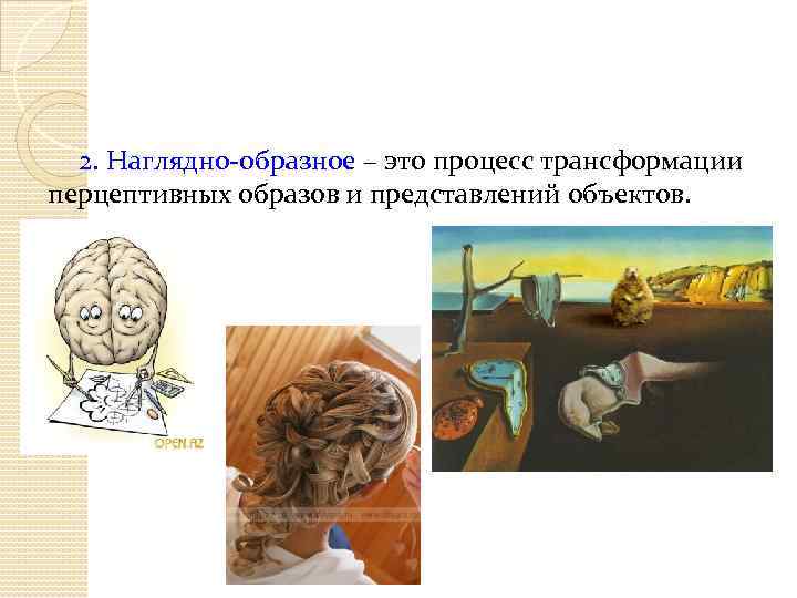2. Наглядно-образное – это процесс трансформации перцептивных образов и представлений объектов. 