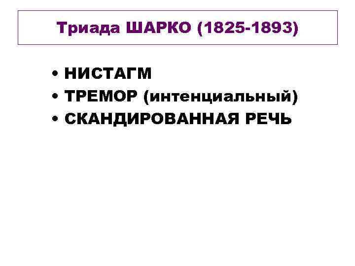 Триада ШАРКО (1825 -1893) • НИСТАГМ • ТРЕМОР (интенциальный) • СКАНДИРОВАННАЯ РЕЧЬ 