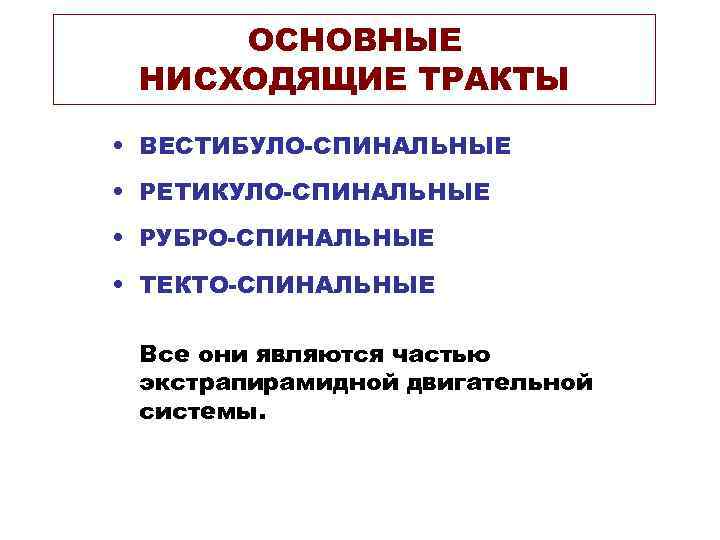 ОСНОВНЫЕ НИСХОДЯЩИЕ ТРАКТЫ • ВЕСТИБУЛО-СПИНАЛЬНЫЕ • РЕТИКУЛО-СПИНАЛЬНЫЕ • РУБРО-СПИНАЛЬНЫЕ • ТЕКТО-СПИНАЛЬНЫЕ Все они являются