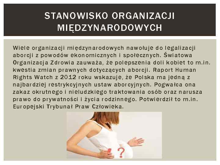 STANOWISKO ORGANIZACJI MIĘDZYNARODOWYCH Wiele organizacji międzynarodowych nawołuje do legalizacji aborcji z powodów ekonomicznych i