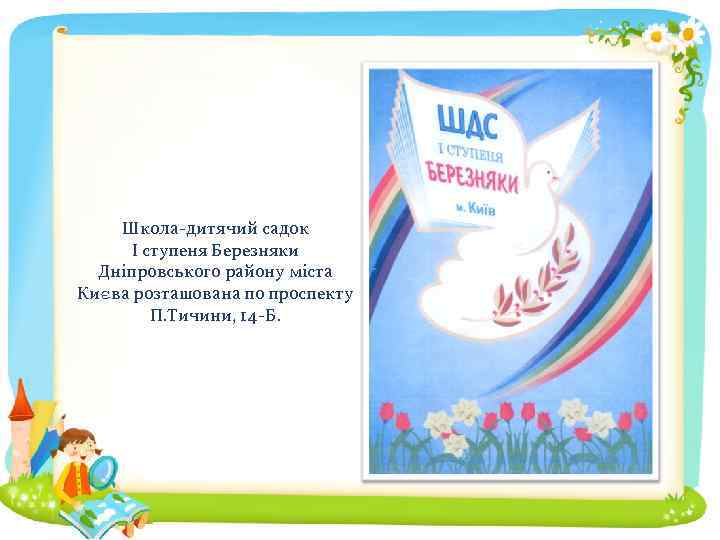 Школа-дитячий садок I ступеня Березняки Дніпровського району міста Києва розташована по проспекту П. Тичини,