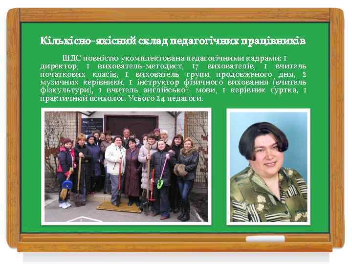 Кількісно-якісний склад педагогічних працівників ШДС повністю укомплектована педагогічними кадрами: 1 директор, 1 вихователь-методист, 17