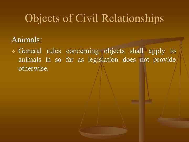Objects of Civil Relationships Animals: v General rules concerning objects shall apply to animals