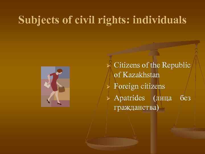 Subjects of civil rights: individuals Ø Ø Ø Citizens of the Republic of Kazakhstan