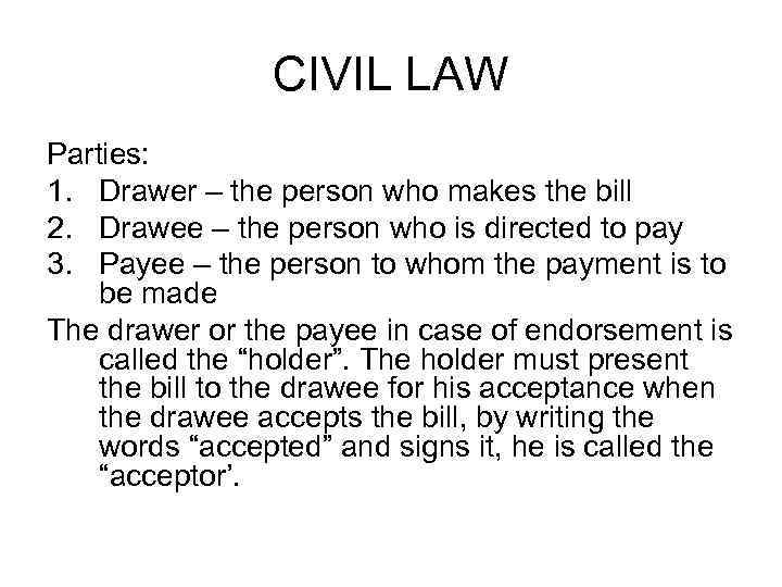 CIVIL LAW Parties: 1. Drawer – the person who makes the bill 2. Drawee