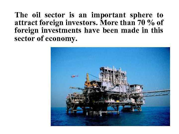 The oil sector is an important sphere to attract foreign investors. More than 70