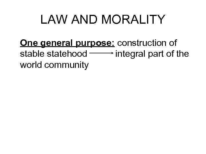 LAW AND MORALITY One general purpose: construction of stable statehood integral part of the