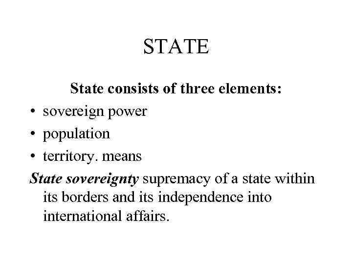 STATE State consists of three elements: • sovereign power • population • territory. means