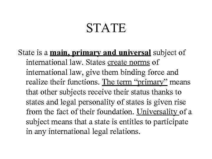 STATE State is a main, primary and universal subject of international law. States create