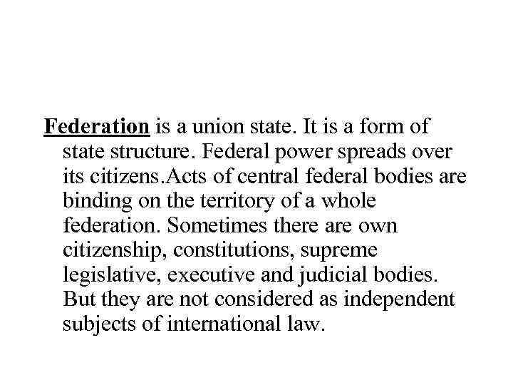 Federation is a union state. It is a form of state structure. Federal power