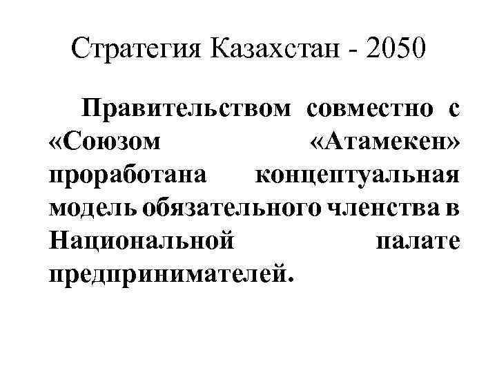 Стратегия Казахстан - 2050 Правительством совместно с «Союзом «Атамекен» проработана концептуальная модель обязательного членства