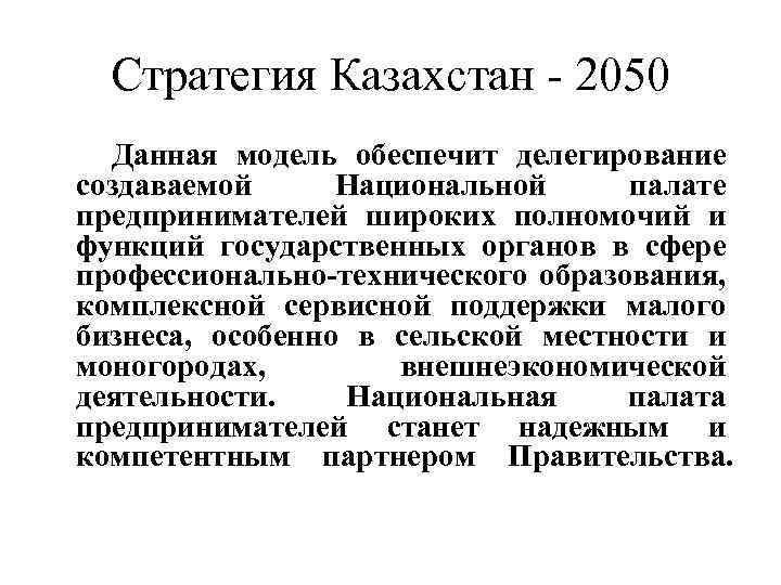 Стратегия Казахстан - 2050 Данная модель обеспечит делегирование создаваемой Национальной палате предпринимателей широких полномочий