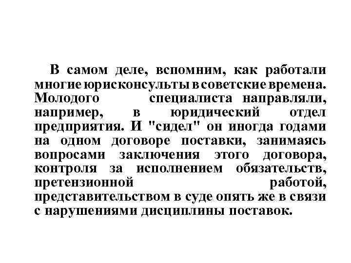 В самом деле, вспомним, как работали многие юрисконсульты в советские времена. Молодого специалиста направляли,