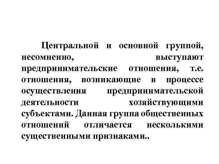 Центральной и основной группой, несомненно, выступают предпринимательские отношения, т. е. отношения, возникающие в процессе